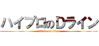 ハイプロのＤライン (attack on titan)
