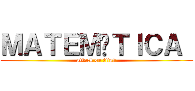 ＭＡＴＥＭÁＴＩＣＡ  (attack on titan)
