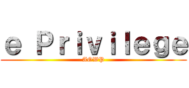 ｅ Ｐｒｉｖｉｌｅｇｅ (AOWP)