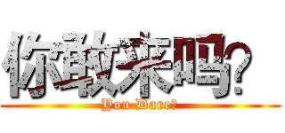 你敢来吗？ (You Dare？)