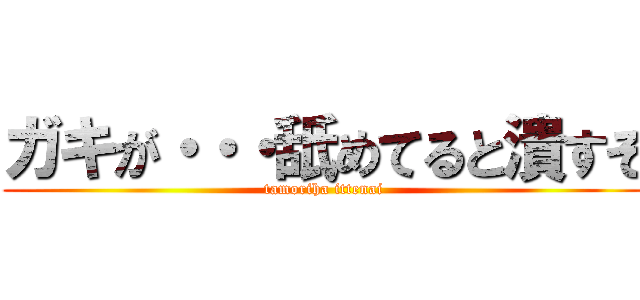 ガキが・・・舐めてると潰すぞ (tamoriha ittenai)