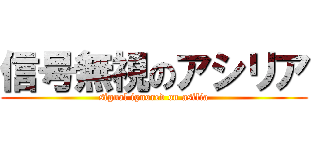 信号無視のアシリア (signal ignored on asilia)