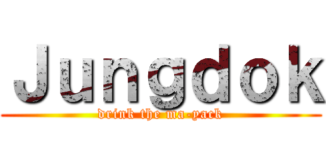Ｊｕｎｇｄｏｋ (drink the ma-yack)