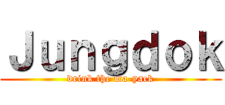 Ｊｕｎｇｄｏｋ (drink the ma-yack)