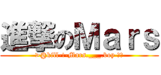 進撃のＭａｒｓ (>@kill-!-Mars.___.boy 丫仔)