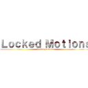 Ｌｏｃｋｅｄ Ｍｏｔｉｏｎｓ (Locked Motions)