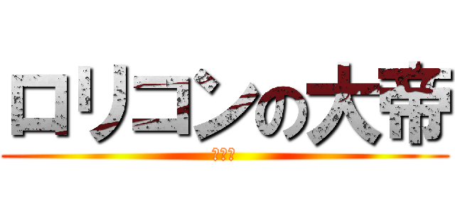 ロリコンの大帝 (ヴァル)