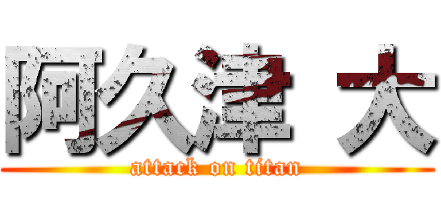 阿久津 大 (attack on titan)