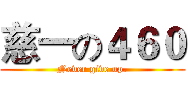 慈一の４６０ (Never give up.)