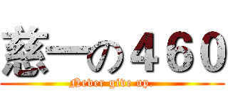 慈一の４６０ (Never give up.)