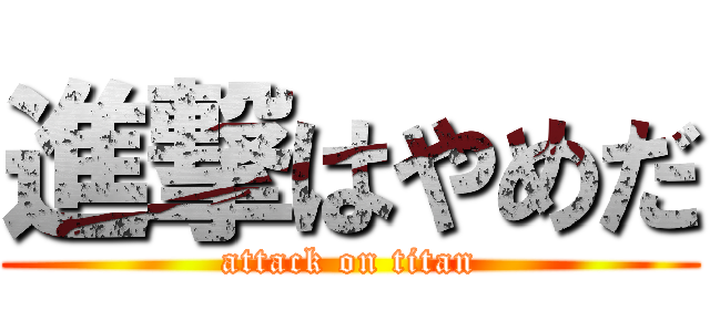 進撃はやめだ (attack on titan)