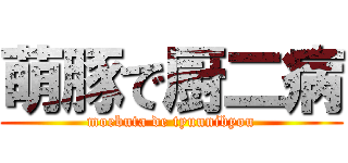 萌豚で厨二病 (moebuta de tyuunibyou)