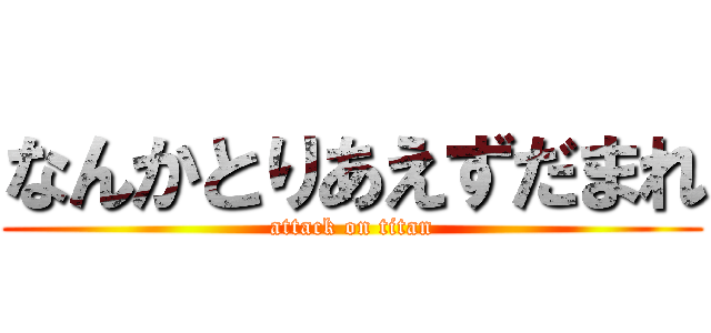 なんかとりあえずだまれ (attack on titan)