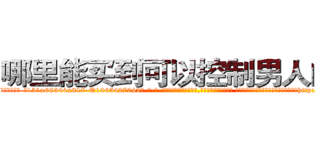 哪里能买到可以控制男人的药 (哪里能买到可以控制男人的药【电-话151x68344x817-Q1065427042元-吉-药-业】我们做的是长期生意,靠的是老客户长期支持 哪里能买到可以控制男人的药在发表了一篇http://sngk.net/2HGYnn

参考消息网我们做的是长期生意,靠的是老客户长期支持也许我们早该意识到，就连鲍勃·霍斯金斯（金球奖戏剧类电影男主角 
)