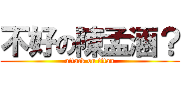 不好の陳孟涵？ (attack on titan)