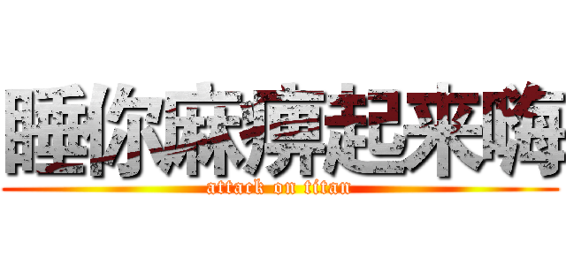 睡你麻痹起来嗨 (attack on titan)