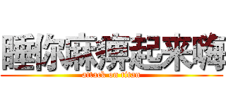 睡你麻痹起来嗨 (attack on titan)