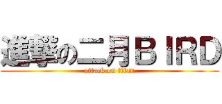 進撃の二月ＢＩＲＤ (attack on titan)