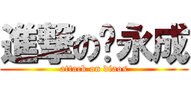 進撃の刘永成 (attack on diaos)