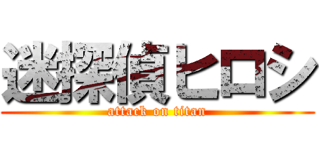 迷探偵ヒロシ (attack on titan)