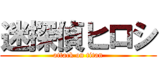 迷探偵ヒロシ (attack on titan)