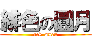 緋色の圓月 (red  moon)