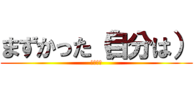 まずかった（自分は） (一本満足)