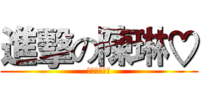 進擊の陳琳♡ (啦啦啦啦啦♪)