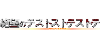 絶望のテストストテストテスト (attack on titan)