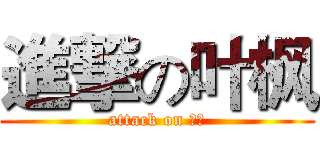進撃の叶枫 (attack on 叶枫)