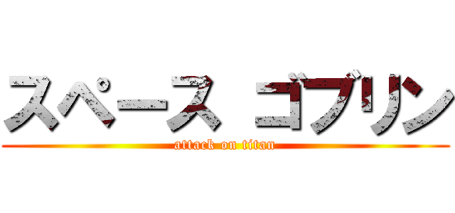 スペース ゴブリン (attack on titan)
