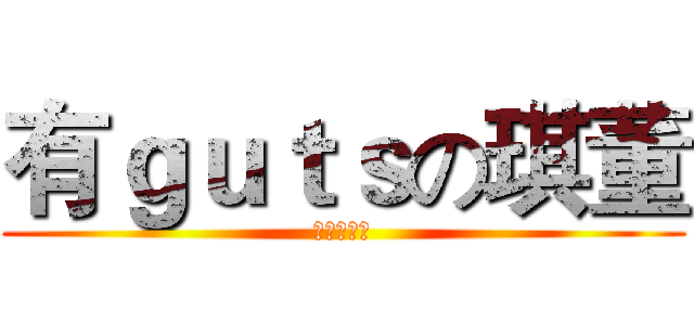 有ｇｕｔｓの琪董 (這個我要！)