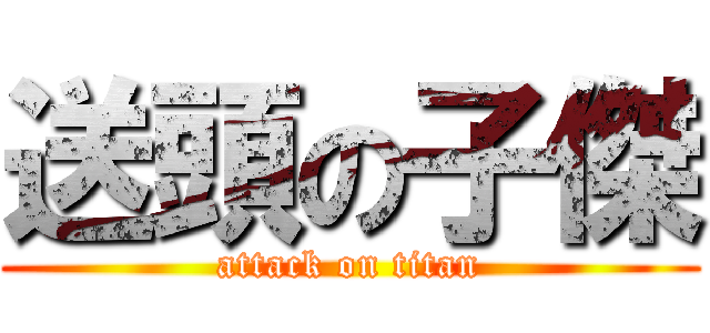 送頭の子傑 (attack on titan)