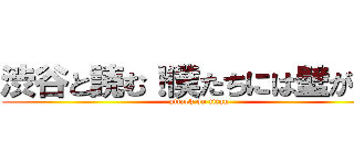 渋谷と読む！僕たちには壁がある (attack on titan)