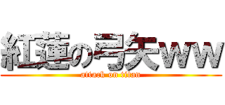 紅蓮の弓矢ｗｗ (attack on titan)