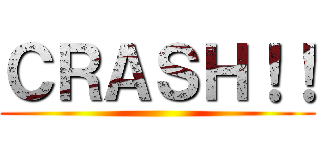 ＣＲＡＳＨ！！ ()