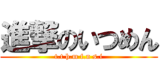 進撃のいつめん (t.t h.m f.n s.i)