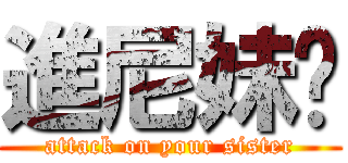 進尼妹啦 (attack on your sister)