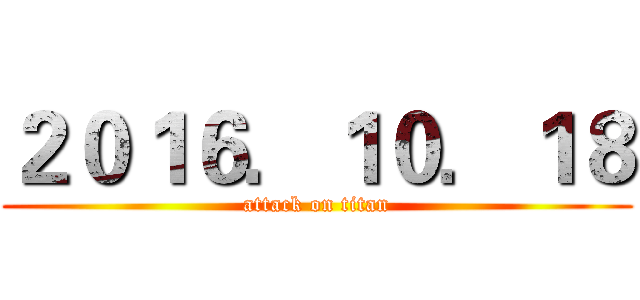 ２０１６．１０．１８ (attack on titan)