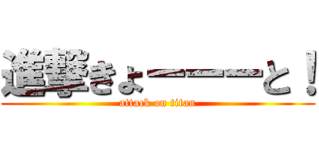 進撃きょーーーと！ (attack on titan)