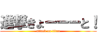 進撃きょーーーと！ (attack on titan)