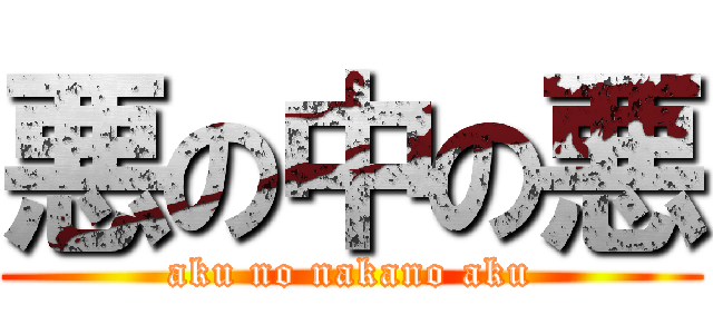 悪の中の悪 (aku no nakano aku)