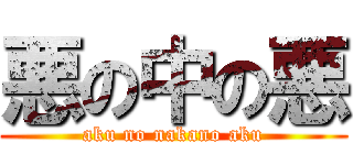 悪の中の悪 (aku no nakano aku)