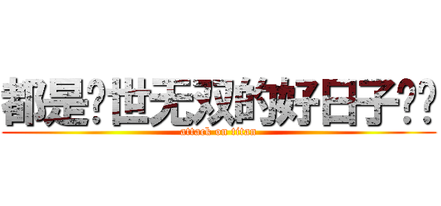 都是举世无双的好日子   (attack on titan)