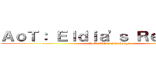 ＡｏＴ： Ｅｌｄｉａ'ｓ Ｒｅｖｅｎｇｅ (AoT: Eldia's Revenge)