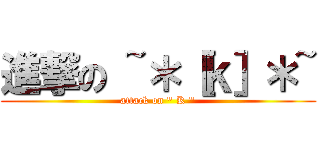 進撃の ~＊［ｋ］＊~ (attack on \" K \")
