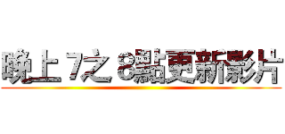 晚上７之８點更新影片 ()