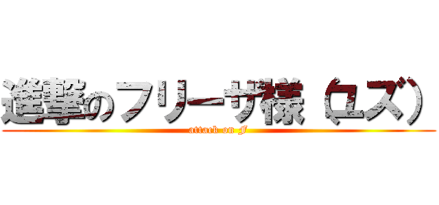 進撃のフリーザ様（ユズ） (attack on F)