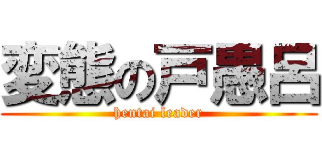 変態の戸愚呂 (hentai leader)