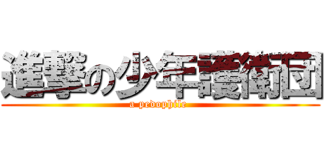 進撃の少年護衛団 (a pedophile )